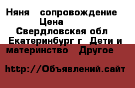  Няня , сопровождение › Цена ­ 100 - Свердловская обл., Екатеринбург г. Дети и материнство » Другое   